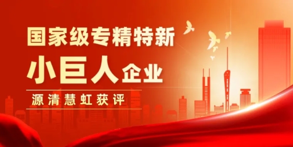 脫穎而出！源清慧虹喜獲國(guó)家級(jí)專(zhuān)精特新小巨人企業(yè)稱(chēng)號(hào)